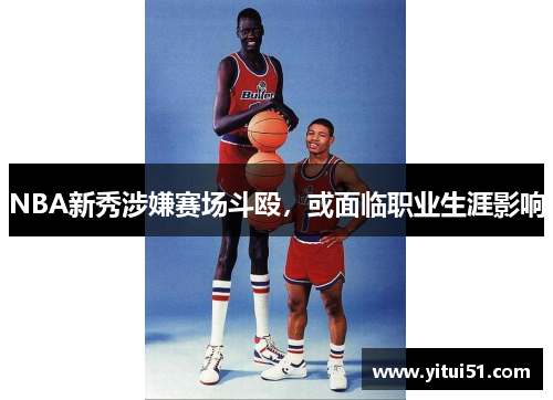 NBA新秀涉嫌赛场斗殴，或面临职业生涯影响