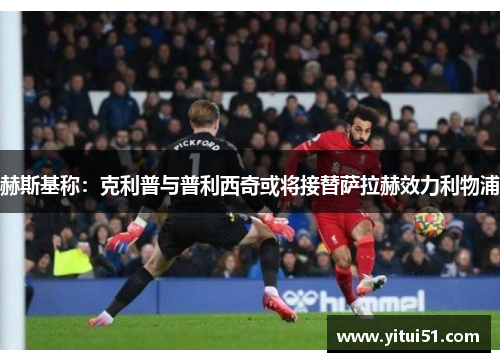 赫斯基称：克利普与普利西奇或将接替萨拉赫效力利物浦